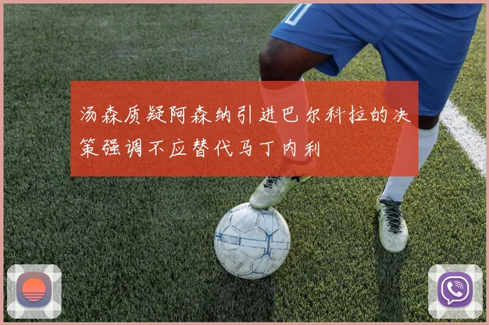 汤森质疑阿森纳引进巴尔科拉的决策强调不应替代马丁内利